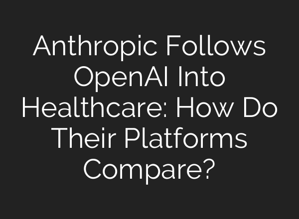 Anthropic Follows OpenAI Into Healthcare: How Do Their Platforms Compare?