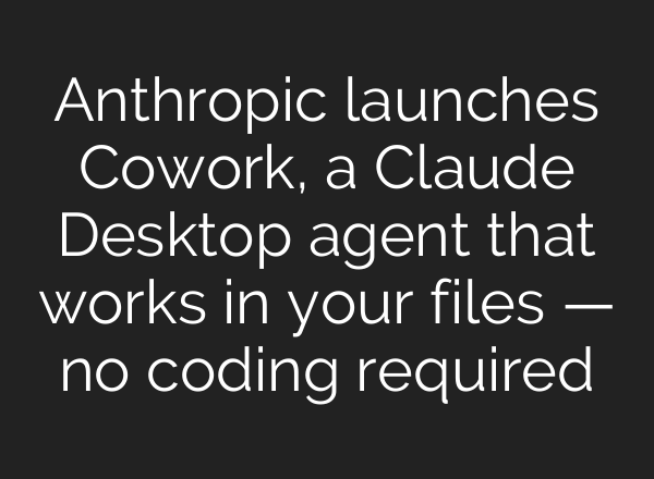 Anthropic launches Cowork, a Claude Desktop agent that works in your files — no coding required