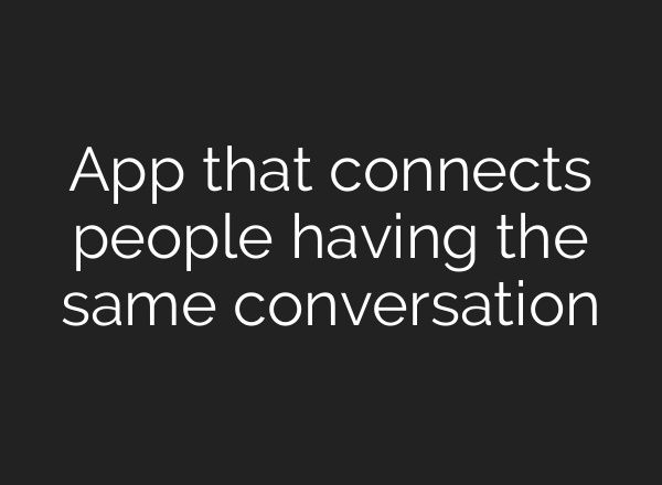 App that connects people having the same conversation