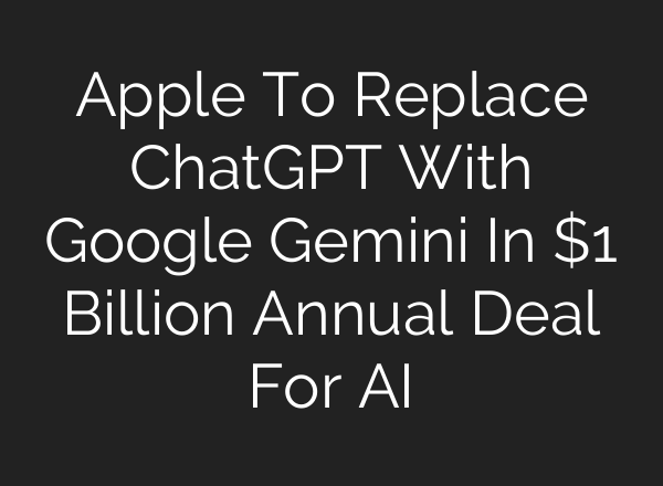 Apple To Replace ChatGPT With Google Gemini In $1 Billion Annual Deal For AI