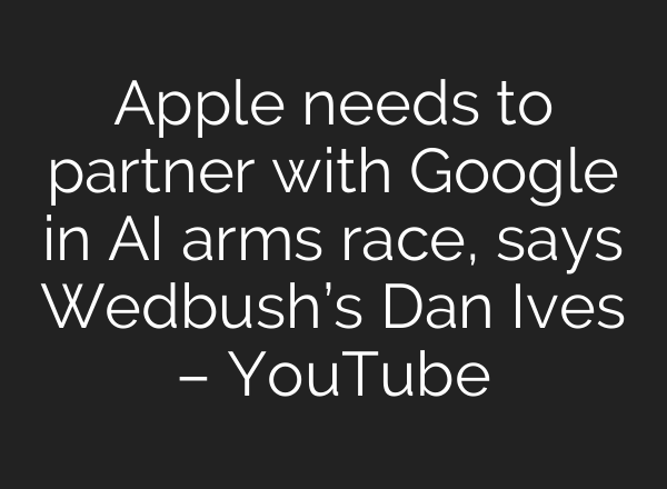 Apple needs to partner with Google in AI arms race, says Wedbush’s Dan Ives – YouTube