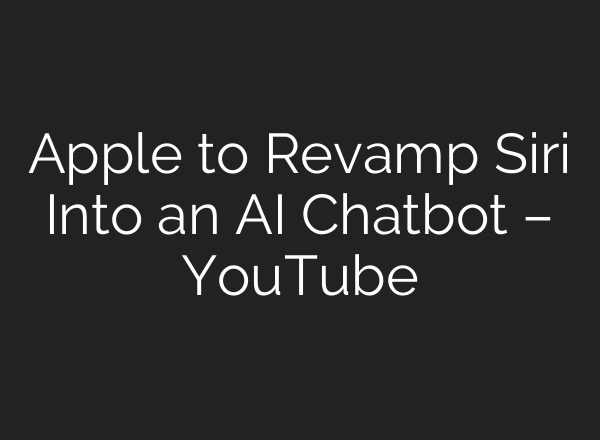 Apple to Revamp Siri Into an AI Chatbot – YouTube