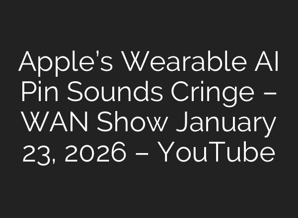 Apple’s Wearable AI Pin Sounds Cringe – WAN Show January 23, 2026 – YouTube