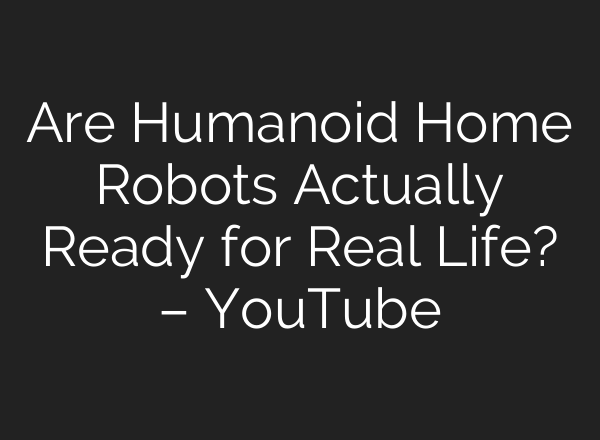 Are Humanoid Home Robots Actually Ready for Real Life? – YouTube