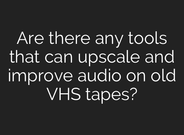 Are there any tools that can upscale and improve audio on old VHS tapes?