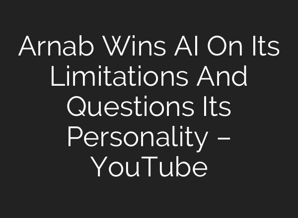 Arnab Wins AI On Its Limitations And Questions Its Personality – YouTube