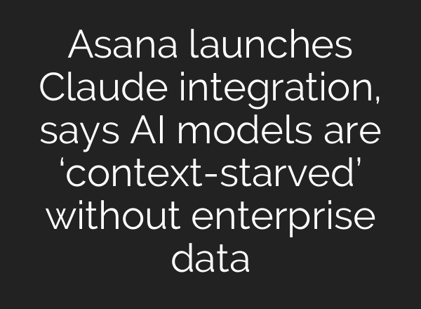 Asana launches Claude integration, says AI models are ‘context-starved’ without enterprise data