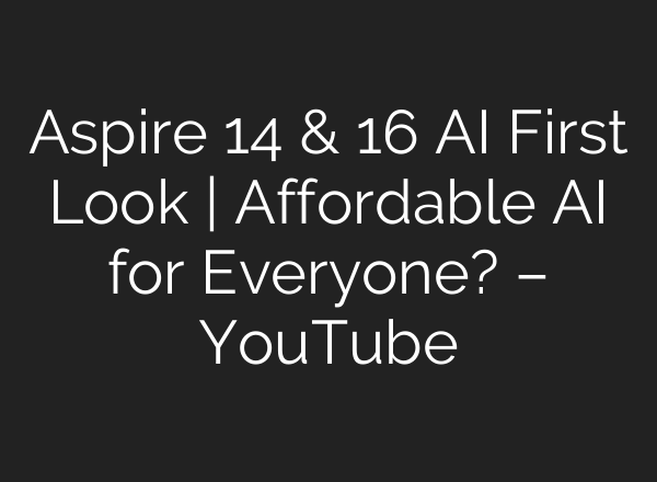Aspire 14 & 16 AI First Look | Affordable AI for Everyone? – YouTube