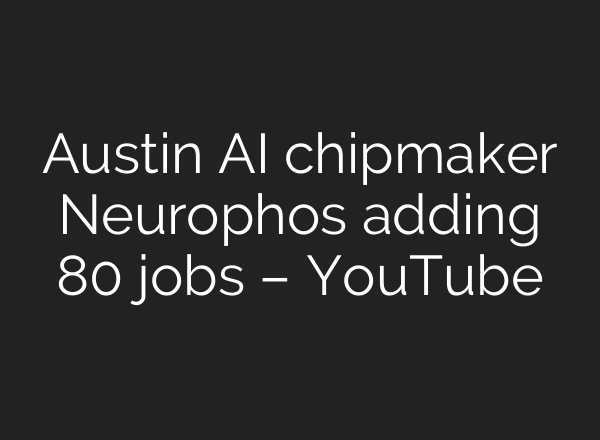 Austin AI chipmaker Neurophos adding 80 jobs – YouTube