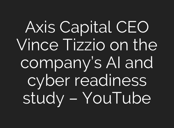 Axis Capital CEO Vince Tizzio on the company’s AI and cyber readiness study – YouTube