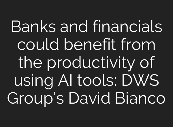 Banks and financials could benefit from the productivity of using AI tools: DWS Group’s David Bianco