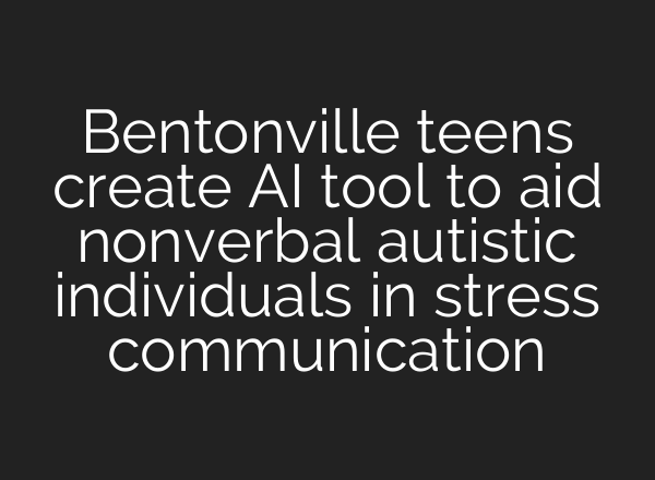 Bentonville teens create AI tool to aid nonverbal autistic individuals in stress communication