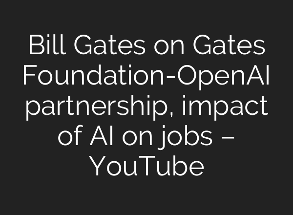 Bill Gates on Gates Foundation-OpenAI partnership, impact of AI on jobs – YouTube