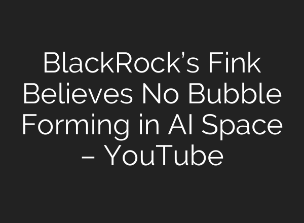 BlackRock’s Fink Believes No Bubble Forming in AI Space – YouTube