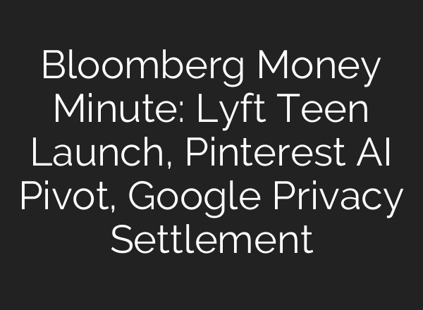 Bloomberg Money Minute: Lyft Teen Launch, Pinterest AI Pivot, Google Privacy Settlement