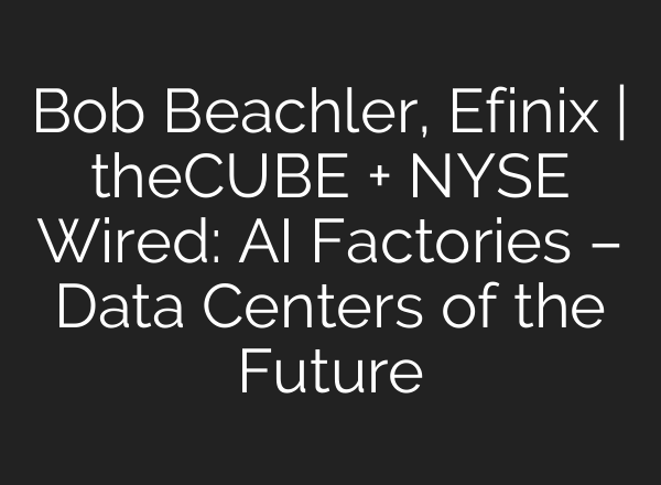 Bob Beachler, Efinix | theCUBE + NYSE Wired: AI Factories – Data Centers of the Future