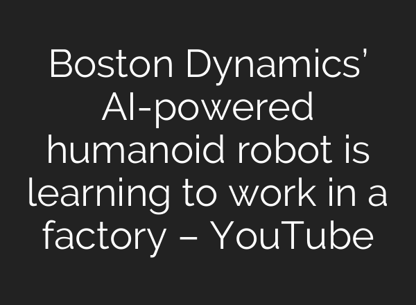 Boston Dynamics’ AI-powered humanoid robot is learning to work in a factory – YouTube