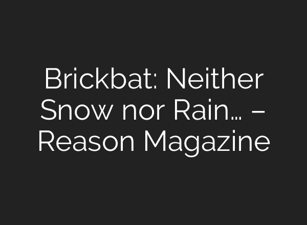 Brickbat: Neither Snow nor Rain… – Reason Magazine