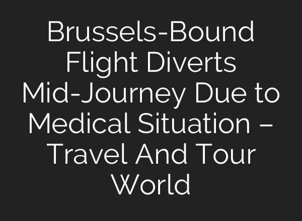 Brussels-Bound Flight Diverts Mid-Journey Due to Medical Situation – Travel And Tour World