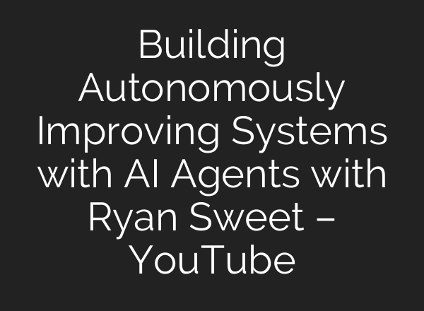 Building Autonomously Improving Systems with AI Agents with Ryan Sweet – YouTube