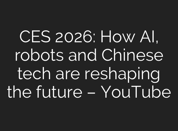 CES 2026: How AI, robots and Chinese tech are reshaping the future – YouTube