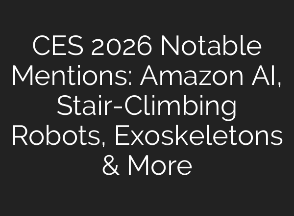 CES 2026 Notable Mentions: Amazon AI, Stair-Climbing Robots, Exoskeletons & More