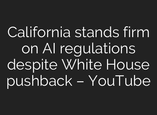 California stands firm on AI regulations despite White House pushback – YouTube