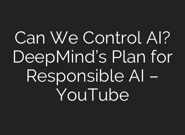 Can We Control AI? DeepMind’s Plan for Responsible AI – YouTube