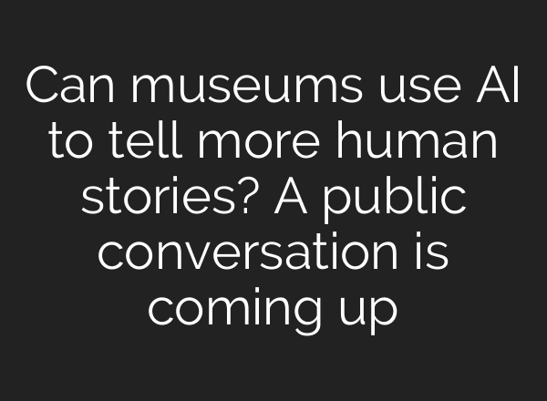 Can museums use AI to tell more human stories? A public conversation is coming up