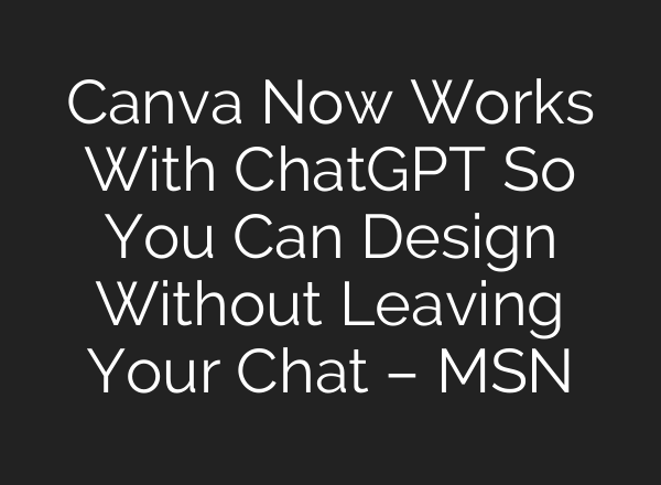 Canva Now Works With ChatGPT So You Can Design Without Leaving Your Chat – MSN