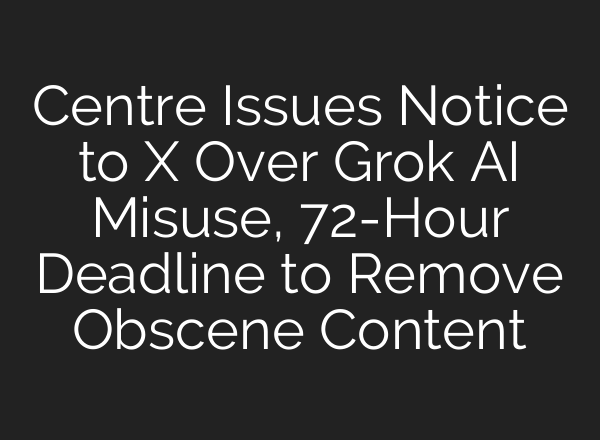Centre Issues Notice to X Over Grok AI Misuse, 72-Hour Deadline to Remove Obscene Content