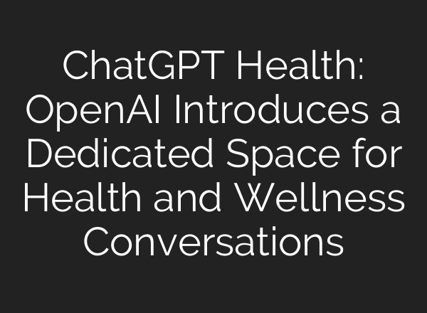 ChatGPT Health: OpenAI Introduces a Dedicated Space for Health and Wellness Conversations