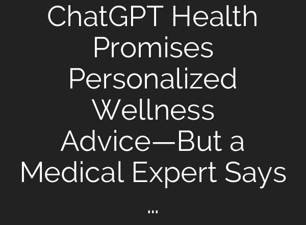 ChatGPT Health Promises Personalized Wellness Advice—But a Medical Expert Says …