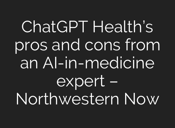 ChatGPT Health’s pros and cons from an AI-in-medicine expert – Northwestern Now