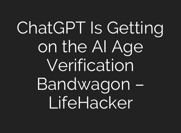 ChatGPT Is Getting on the AI Age Verification Bandwagon – LifeHacker