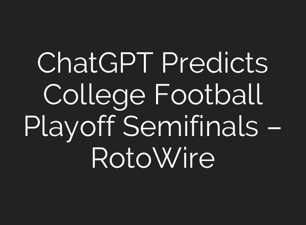 ChatGPT Predicts College Football Playoff Semifinals – RotoWire