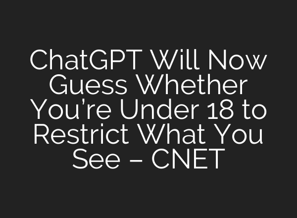 ChatGPT Will Now Guess Whether You’re Under 18 to Restrict What You See – CNET