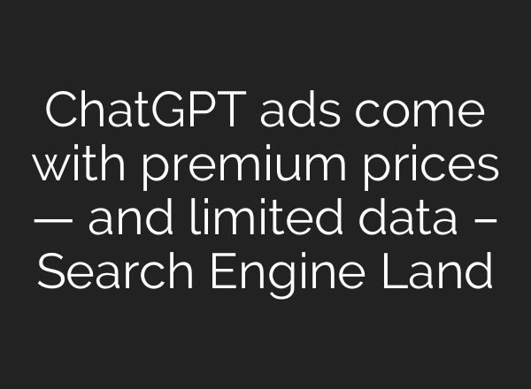 ChatGPT ads come with premium prices — and limited data – Search Engine Land