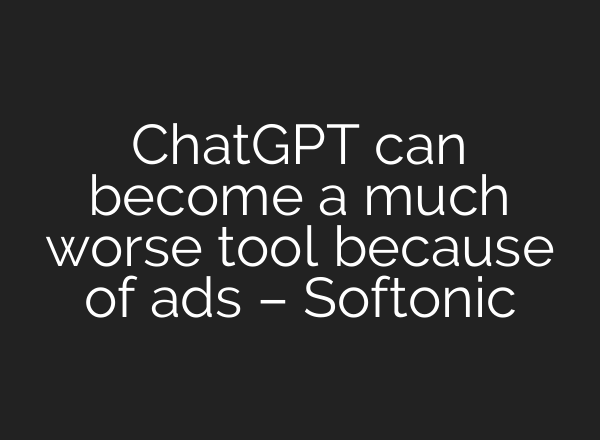 ChatGPT can become a much worse tool because of ads – Softonic