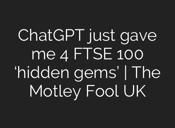 ChatGPT just gave me 4 FTSE 100 ‘hidden gems’ | The Motley Fool UK
