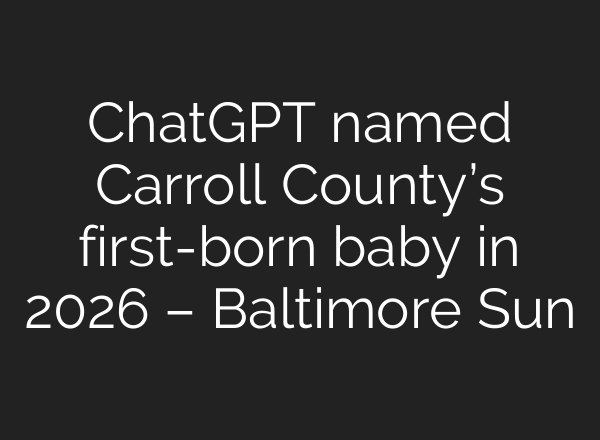 ChatGPT named Carroll County’s first-born baby in 2026 – Baltimore Sun
