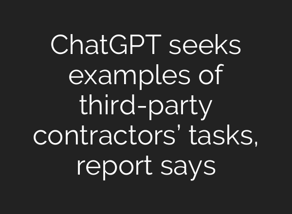 ChatGPT seeks examples of third-party contractors’ tasks, report says