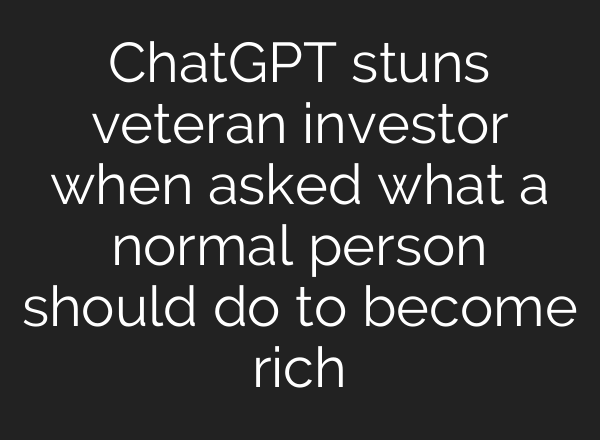 ChatGPT stuns veteran investor when asked what a normal person should do to become rich