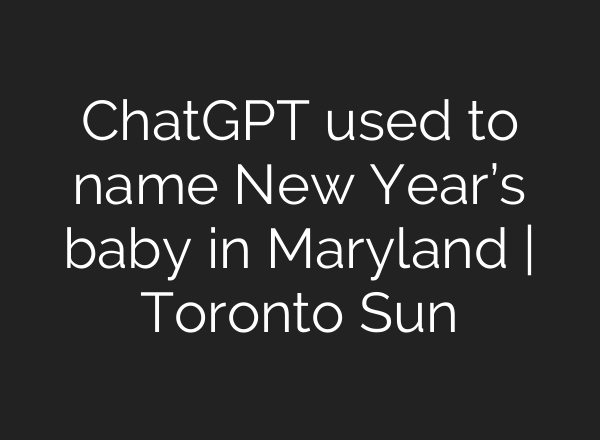ChatGPT used to name New Year’s baby in Maryland | Toronto Sun