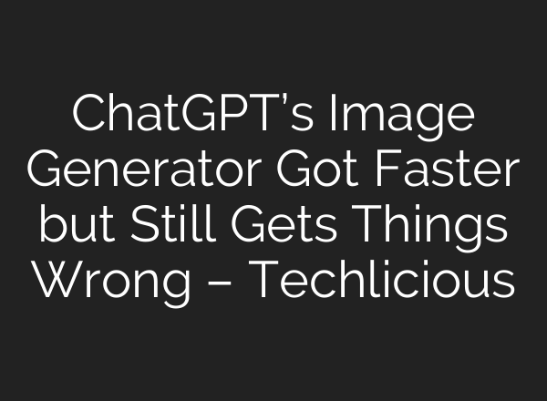 ChatGPT’s Image Generator Got Faster but Still Gets Things Wrong – Techlicious