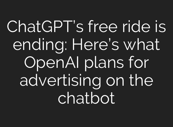 ChatGPT’s free ride is ending: Here’s what OpenAI plans for advertising on the chatbot
