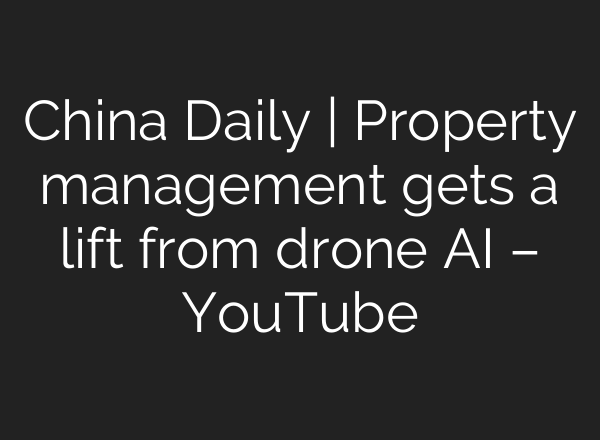 China Daily | Property management gets a lift from drone AI – YouTube