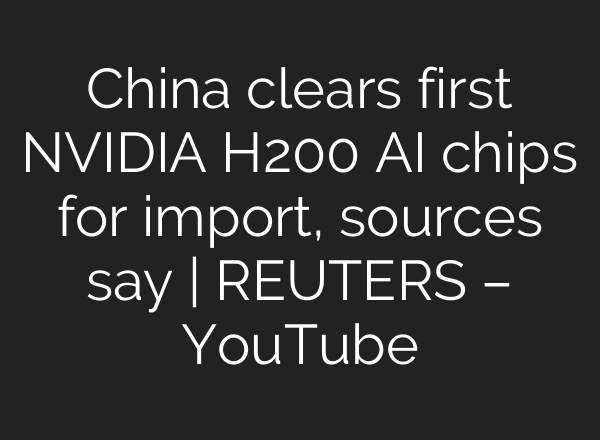 China clears first NVIDIA H200 AI chips for import, sources say | REUTERS – YouTube