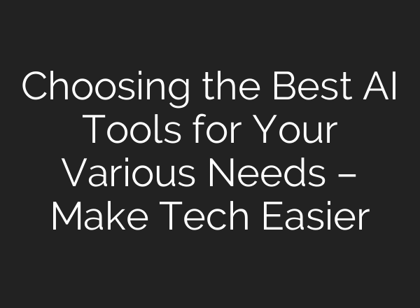 Choosing the Best AI Tools for Your Various Needs – Make Tech Easier