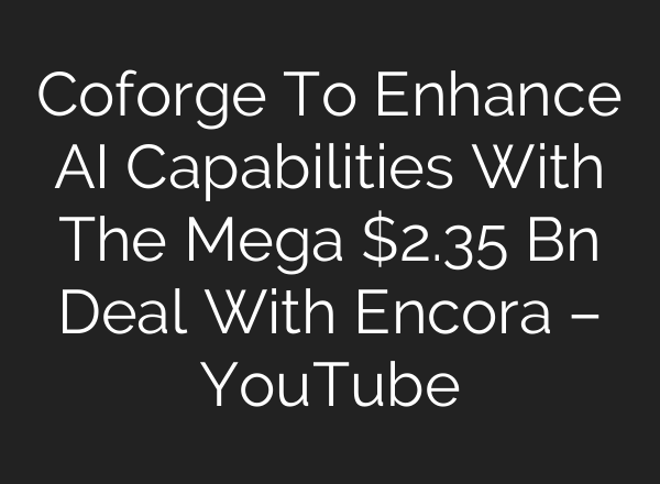 Coforge To Enhance AI Capabilities With The Mega $2.35 Bn Deal With Encora – YouTube
